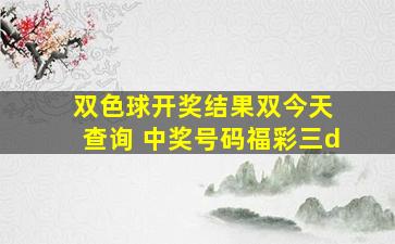 双色球开奖结果双今天 查询 中奖号码福彩三d